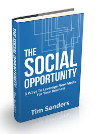 Tim Sanders' book, "The Social Opportunity: 3 Ways to Leverage New Media for Your Business"